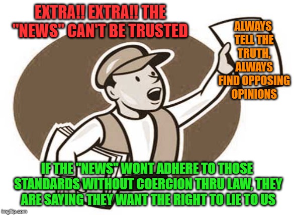 Go regulate yourself | EXTRA!! EXTRA!! THE "NEWS" CAN'T BE TRUSTED; ALWAYS TELL THE TRUTH, ALWAYS FIND OPPOSING OPINIONS; IF THE "NEWS" WONT ADHERE TO THOSE STANDARDS WITHOUT COERCION THRU LAW, THEY ARE SAYING THEY WANT THE RIGHT TO LIE TO US | image tagged in fake news,journalism | made w/ Imgflip meme maker