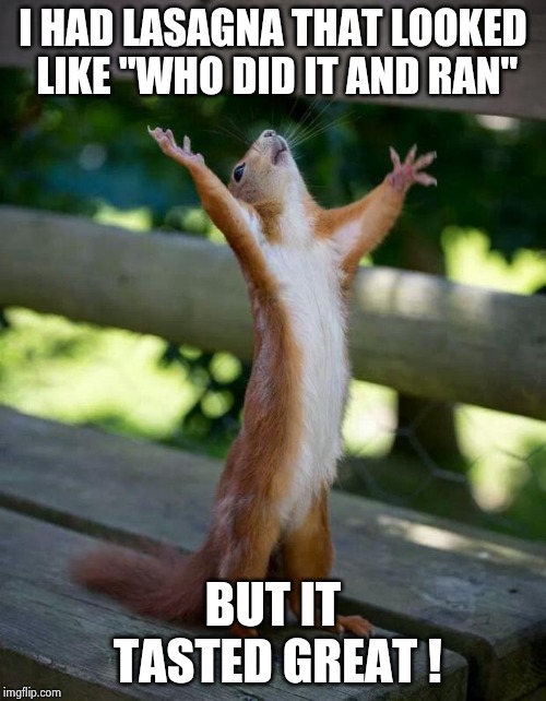 Happy Squirrel | I HAD LASAGNA THAT LOOKED LIKE "WHO DID IT AND RAN" BUT IT TASTED GREAT ! | image tagged in happy squirrel | made w/ Imgflip meme maker