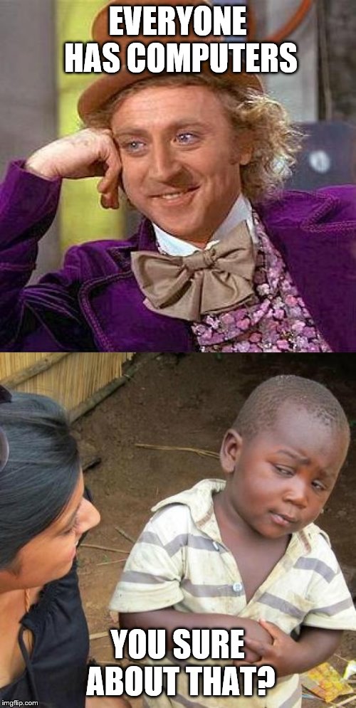 EVERYONE HAS COMPUTERS; YOU SURE ABOUT THAT? | image tagged in memes,creepy condescending wonka,third world skeptical kid | made w/ Imgflip meme maker