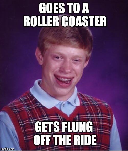 Bad Luck Brian Meme | GOES TO A ROLLER COASTER; GETS FLUNG OFF THE RIDE | image tagged in memes,bad luck brian | made w/ Imgflip meme maker