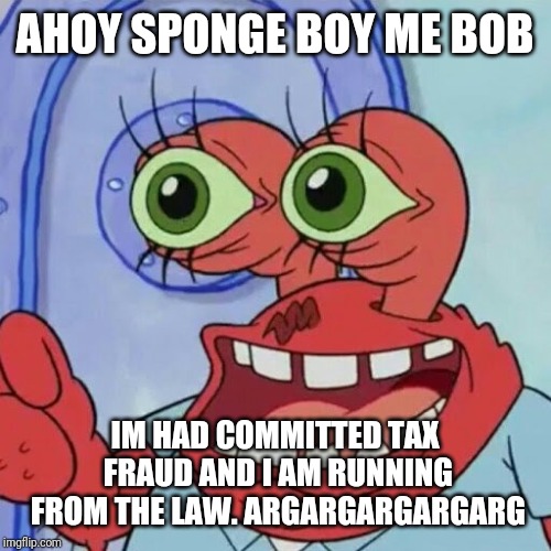 AHOY SPONGEBOB | AHOY SPONGE BOY ME BOB; IM HAD COMMITTED TAX FRAUD AND I AM RUNNING FROM THE LAW. ARGARGARGARGARG | image tagged in ahoy spongebob,mr krabs,spongebob,memes | made w/ Imgflip meme maker