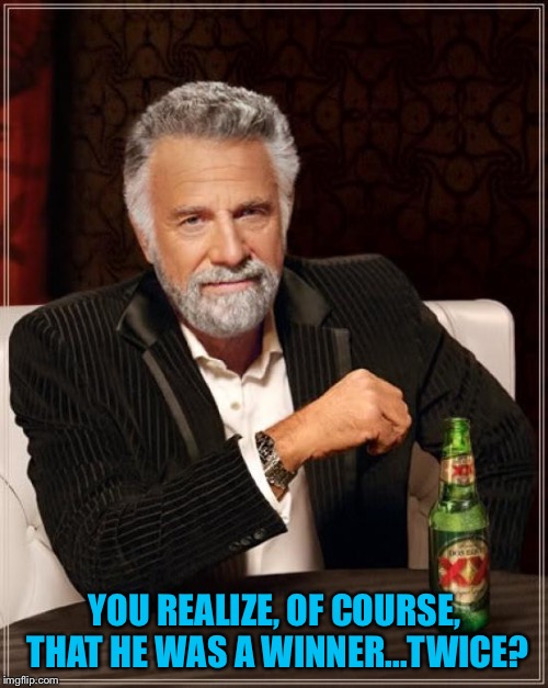 The Most Interesting Man In The World Meme | YOU REALIZE, OF COURSE, THAT HE WAS A WINNER...TWICE? | image tagged in memes,the most interesting man in the world | made w/ Imgflip meme maker