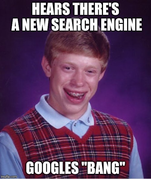 Bad Luck Brian Meme | HEARS THERE'S A NEW SEARCH ENGINE GOOGLES "BANG" | image tagged in memes,bad luck brian | made w/ Imgflip meme maker