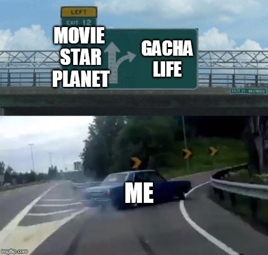 Left Exit 12 Off Ramp |  MOVIE STAR PLANET; GACHA LIFE; ME | image tagged in memes,left exit 12 off ramp | made w/ Imgflip meme maker