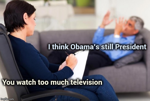 Tragically , TDS affects 99.999% of all Never-Trumpers | I think Obama's still President You watch too much television | image tagged in psychiatrist,not my president,oh no it's retarded,zombies approaching,reaporter reading news on television,false advertising | made w/ Imgflip meme maker