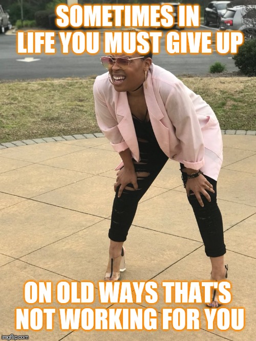 Jroc113 | SOMETIMES IN LIFE YOU MUST GIVE UP; ON OLD WAYS THAT'S NOT WORKING FOR YOU | image tagged in black woman squinting | made w/ Imgflip meme maker