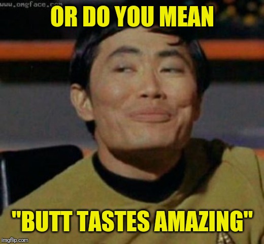 sulu | OR DO YOU MEAN "BUTT TASTES AMAZING" | image tagged in sulu | made w/ Imgflip meme maker