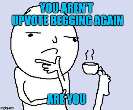 thinking meme | YOU AREN'T UPVOTE BEGGING AGAIN ARE YOU | image tagged in thinking meme | made w/ Imgflip meme maker