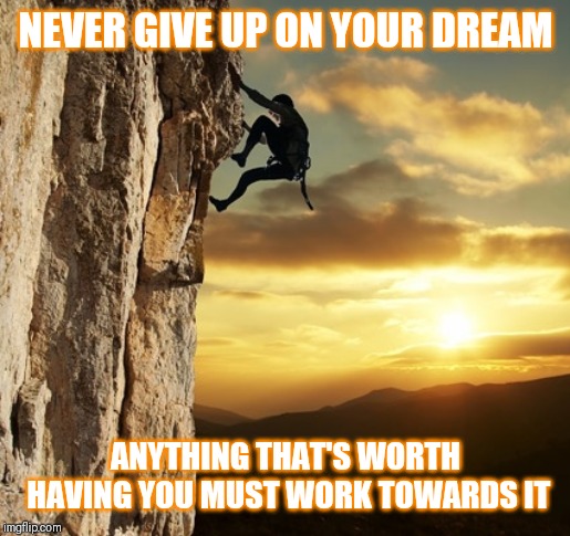 Jroc113 | NEVER GIVE UP ON YOUR DREAM; ANYTHING THAT'S WORTH HAVING YOU MUST WORK TOWARDS IT | image tagged in striving climber | made w/ Imgflip meme maker