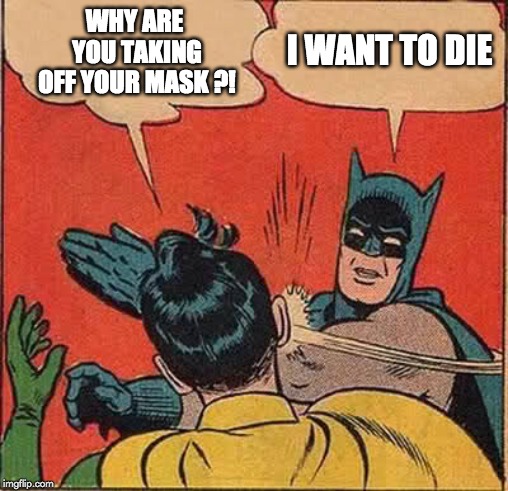 Batman Slapping Robin Meme | WHY ARE YOU TAKING OFF YOUR MASK ?! I WANT TO DIE | image tagged in memes,batman slapping robin | made w/ Imgflip meme maker