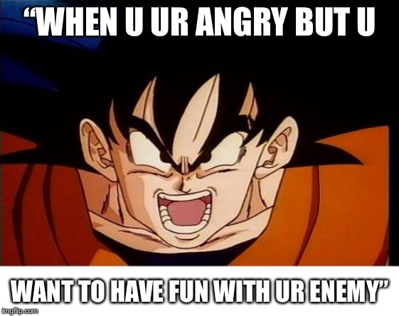 Crosseyed Goku | “WHEN U UR ANGRY BUT U; WANT TO HAVE FUN WITH UR ENEMY” | image tagged in memes,crosseyed goku | made w/ Imgflip meme maker