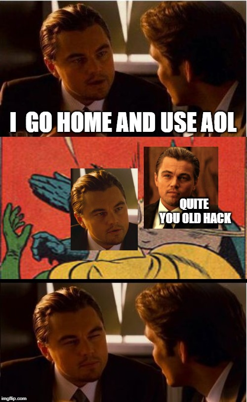 Inception | I  GO HOME AND USE AOL; QUITE YOU OLD HACK | image tagged in memes,inception | made w/ Imgflip meme maker