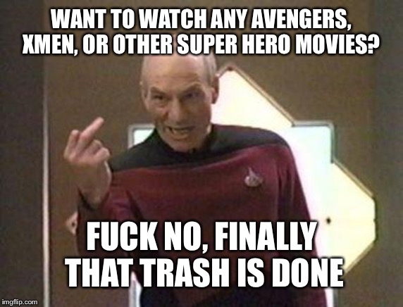Someone's got to say it | WANT TO WATCH ANY AVENGERS, XMEN, OR OTHER SUPER HERO MOVIES? FUCK NO, FINALLY THAT TRASH IS DONE | image tagged in picard middle finger | made w/ Imgflip meme maker