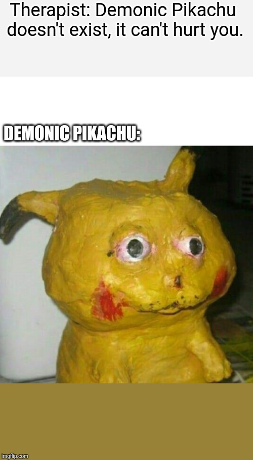 Therapist: Demonic Pikachu doesn't exist, it can't hurt you. DEMONIC PIKACHU: | image tagged in pikachu | made w/ Imgflip meme maker