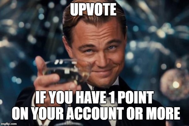 upvote pls | UPVOTE; IF YOU HAVE 1 POINT ON YOUR ACCOUNT OR MORE | image tagged in memes,leonardo dicaprio cheers | made w/ Imgflip meme maker
