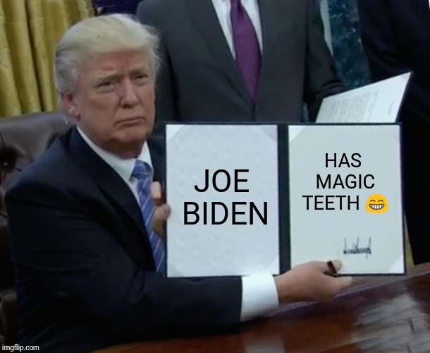 Trump Bill Signing | JOE BIDEN; HAS MAGIC TEETH 😁 | image tagged in memes,trump bill signing | made w/ Imgflip meme maker