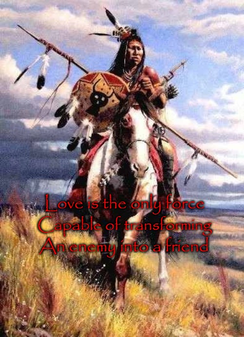 Native American Wisdom Love Is The Only Force Capable Of Turning An Enemy Into A Friend | Love is the only force; Capable of transforming; An enemy into a friend | image tagged in native american,native americans,american indian,indian chief,indian chiefs,tribe | made w/ Imgflip meme maker