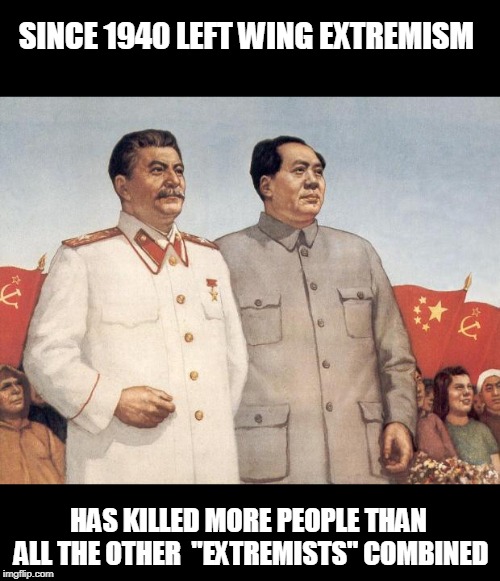 Stalin and Mao | SINCE 1940 LEFT WING EXTREMISM; HAS KILLED MORE PEOPLE THAN ALL THE OTHER  "EXTREMISTS" COMBINED | image tagged in stalin and mao | made w/ Imgflip meme maker