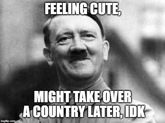 Cuteness corrupts | FEELING CUTE, MIGHT TAKE OVER A COUNTRY LATER, IDK | image tagged in adolf hitler,feeling cute,politicians,democrats,republicans | made w/ Imgflip meme maker