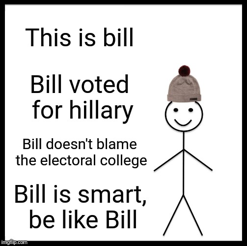 Be Like Bill Meme | This is bill Bill voted for hillary Bill doesn't blame the electoral college Bill is smart, be like Bill | image tagged in memes,be like bill | made w/ Imgflip meme maker