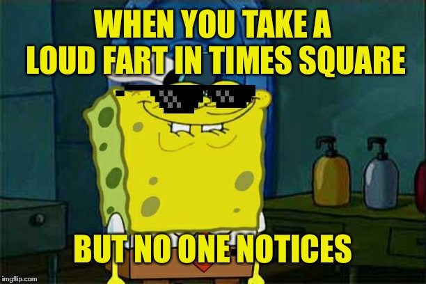 Don't You Squidward | WHEN YOU TAKE A LOUD FART IN TIMES SQUARE; BUT NO ONE NOTICES | image tagged in memes,dont you squidward | made w/ Imgflip meme maker