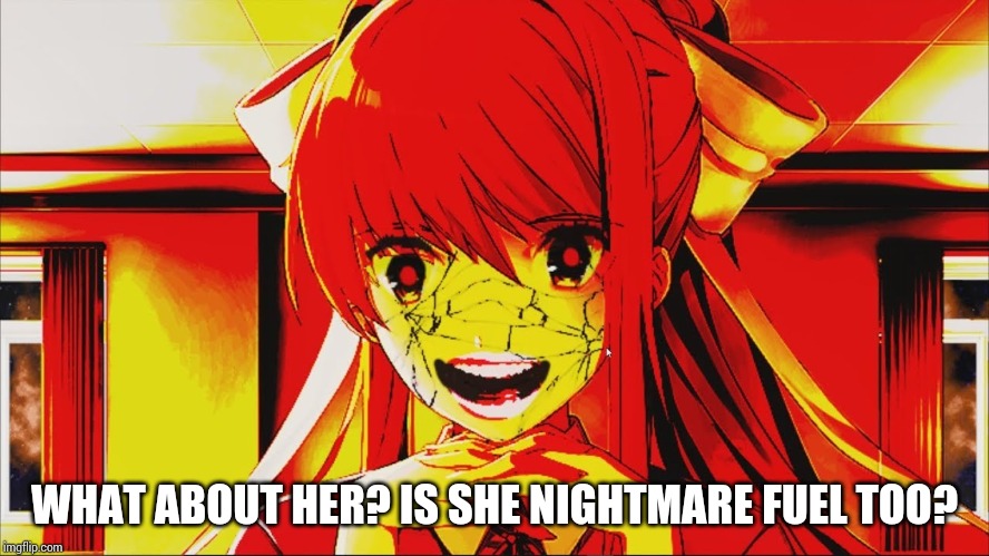 just monika | WHAT ABOUT HER? IS SHE NIGHTMARE FUEL TOO? | image tagged in just monika | made w/ Imgflip meme maker