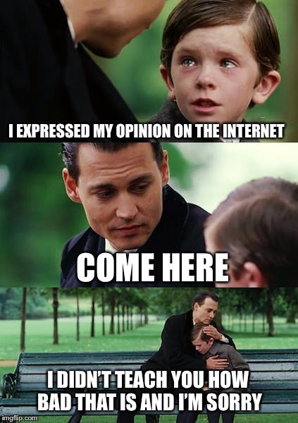 Finding Neverland Meme | I EXPRESSED MY OPINION ON THE INTERNET; COME HERE; I DIDN’T TEACH YOU HOW BAD THAT IS AND I’M SORRY | image tagged in memes,finding neverland | made w/ Imgflip meme maker