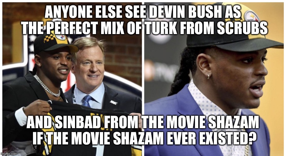 Devin Bush Steelers | ANYONE ELSE SEE DEVIN BUSH AS THE PERFECT MIX OF TURK FROM SCRUBS; AND SINBAD FROM THE MOVIE SHAZAM IF THE MOVIE SHAZAM EVER EXISTED? | image tagged in funny memes,pittsburgh steelers,steelers,sports fans,nfl,draft | made w/ Imgflip meme maker