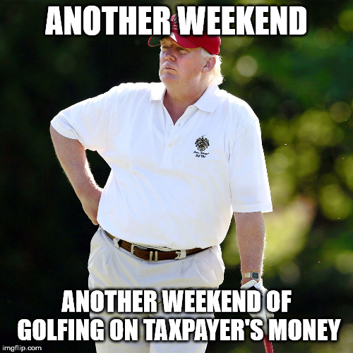 Trump golf relax | ANOTHER WEEKEND; ANOTHER WEEKEND OF GOLFING ON TAXPAYER'S MONEY | image tagged in trump golf relax | made w/ Imgflip meme maker