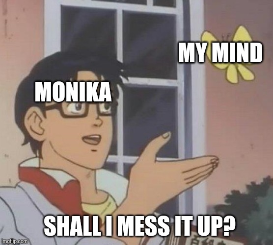 Is This A Pigeon Meme | MONIKA MY MIND SHALL I MESS IT UP? | image tagged in memes,is this a pigeon | made w/ Imgflip meme maker