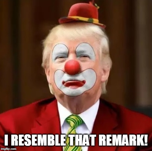 Donald Trump Clown | I RESEMBLE THAT REMARK! | image tagged in donald trump clown | made w/ Imgflip meme maker