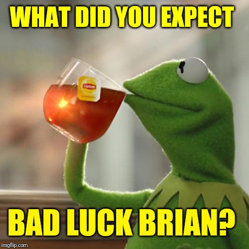 But That's None Of My Business Meme | WHAT DID YOU EXPECT BAD LUCK BRIAN? | image tagged in memes,but thats none of my business,kermit the frog | made w/ Imgflip meme maker