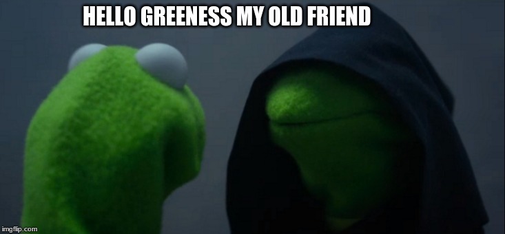 Evil Kermit Meme | HELLO GREENESS MY OLD FRIEND | image tagged in memes,evil kermit | made w/ Imgflip meme maker