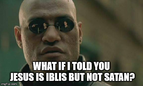 Like a two headed beast. | WHAT IF I TOLD YOU JESUS IS IBLIS BUT NOT SATAN? | image tagged in matrix morpheus,allah,satan,jesus,iblis,the abrahamic religions | made w/ Imgflip meme maker
