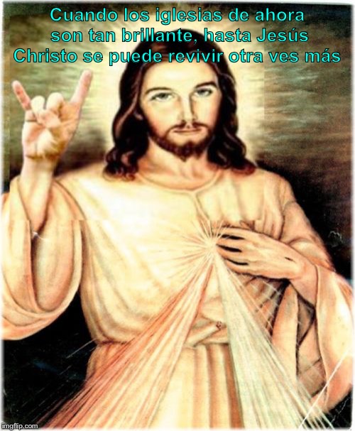 Metal Jesus Meme | Cuando los iglesias de ahora son tan brillante, hasta Jesús Christo se puede revivir otra ves más | image tagged in memes,metal jesus | made w/ Imgflip meme maker