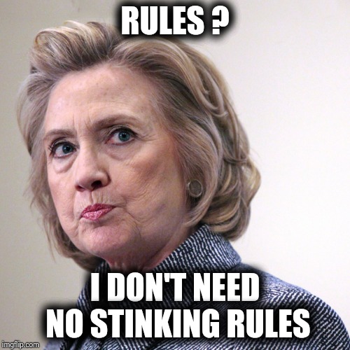 hillary clinton pissed | RULES ? I DON'T NEED NO STINKING RULES | image tagged in hillary clinton pissed | made w/ Imgflip meme maker