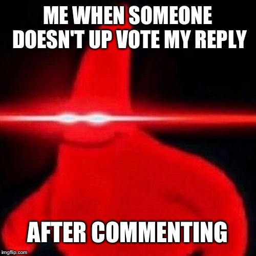 Patrick red eye meme | ME WHEN SOMEONE DOESN'T UP VOTE MY REPLY; AFTER COMMENTING | image tagged in patrick red eye meme,spongebob week,egos | made w/ Imgflip meme maker