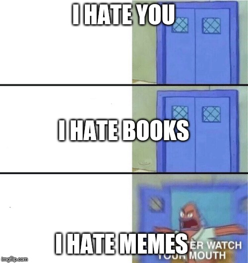 HOW COULD YOU?!?!?!?!?!? | I HATE YOU; I HATE BOOKS; I HATE MEMES | image tagged in you better watch your mouth | made w/ Imgflip meme maker