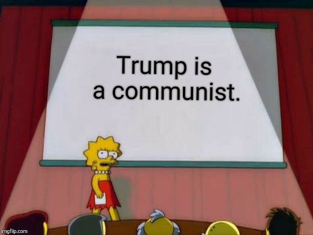 Lisa Simpson's Presentation | Trump is a communist. | image tagged in lisa simpson's presentation | made w/ Imgflip meme maker