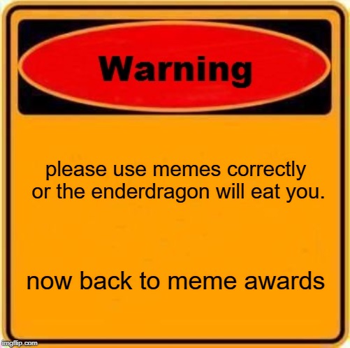 Warning Sign Meme | please use memes correctly or the enderdragon will eat you. now back to meme awards | image tagged in memes,warning sign | made w/ Imgflip meme maker