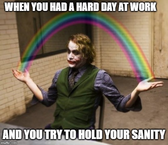Joker Rainbow Hands | WHEN YOU HAD A HARD DAY AT WORK; AND YOU TRY TO HOLD YOUR SANITY | image tagged in memes,joker rainbow hands | made w/ Imgflip meme maker