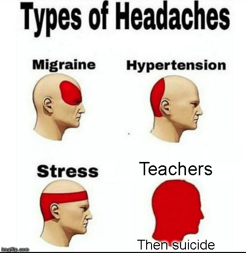 Types of Headaches meme | Teachers; Then suicide | image tagged in types of headaches meme | made w/ Imgflip meme maker