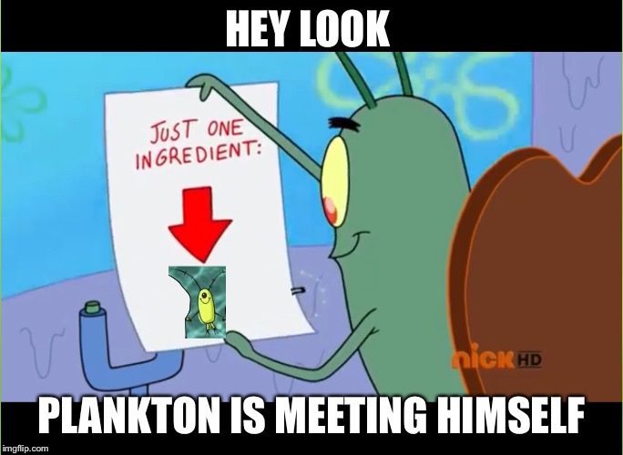 Oooooh | HEY LOOK; PLANKTON IS MEETING HIMSELF | image tagged in oooooh | made w/ Imgflip meme maker