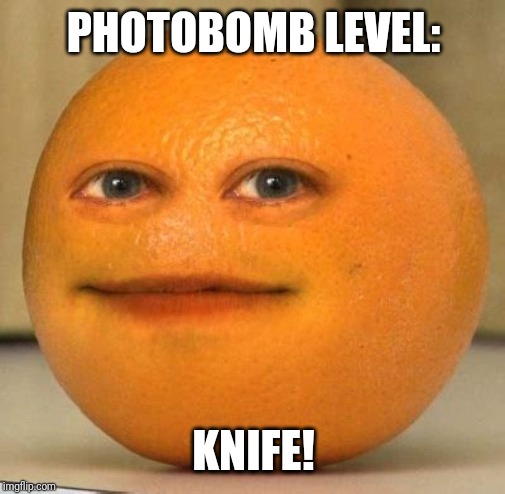 Annoying Orange Suprised | PHOTOBOMB LEVEL: KNIFE! | image tagged in annoying orange suprised | made w/ Imgflip meme maker