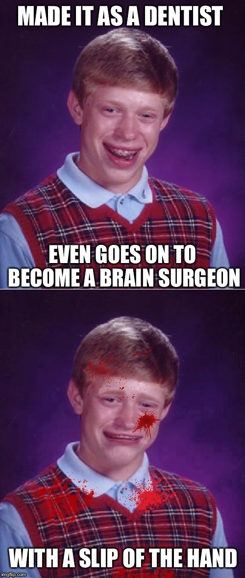 Bad luck is drilled into him, or his patients it seems. | WITH A SLIP OF THE HAND | image tagged in frontpage,bad luck brian,dentist,to,expanding brain,doctor and patient | made w/ Imgflip meme maker