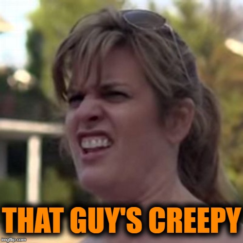 seriously? | THAT GUY'S CREEPY | image tagged in seriously | made w/ Imgflip meme maker
