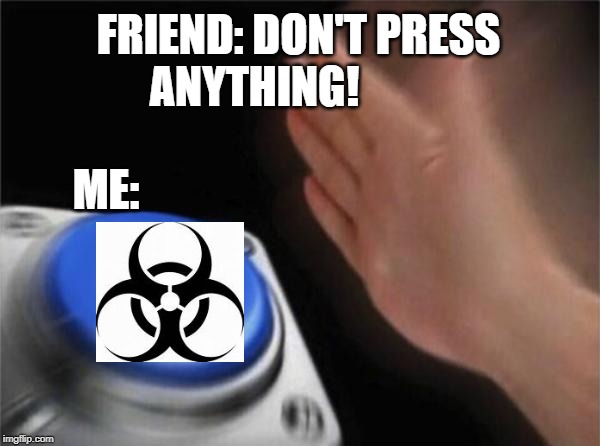 Blank Nut Button Meme | FRIEND: DON'T PRESS ANYTHING! ME: | image tagged in memes,blank nut button | made w/ Imgflip meme maker