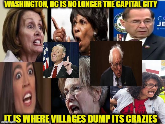 WASHINGTON, DC IS NO LONGER THE CAPITAL CITY; IT IS WHERE VILLAGES DUMP ITS CRAZIES | image tagged in memes,washington dc | made w/ Imgflip meme maker