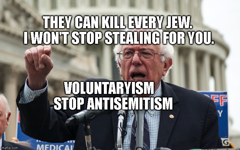 Bernie Sanders | THEY CAN KILL EVERY JEW. I WON'T STOP STEALING FOR YOU. VOLUNTARYISM          STOP ANTISEMITISM | image tagged in bernie sanders | made w/ Imgflip meme maker