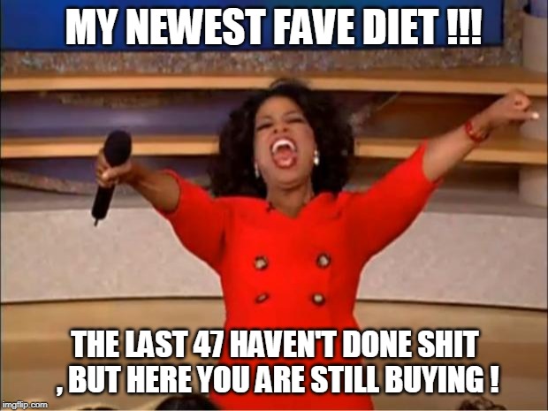 Oprah You Get A | MY NEWEST FAVE DIET !!! THE LAST 47 HAVEN'T DONE SHIT , BUT HERE YOU ARE STILL BUYING ! | image tagged in memes,oprah you get a | made w/ Imgflip meme maker